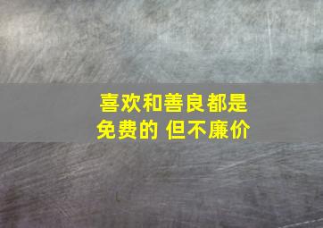 喜欢和善良都是免费的 但不廉价